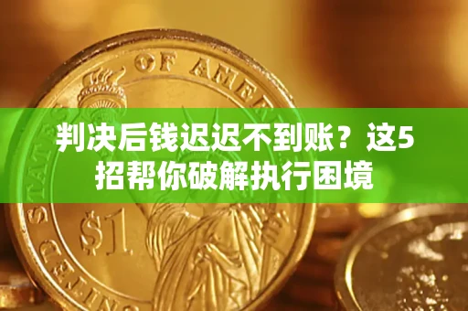 武汉判决后钱迟迟不到账？这5招帮你破解执行困境