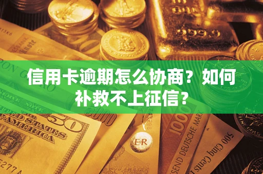 武汉信用卡逾期怎么协商？如何补救不上征信？