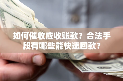 武汉如何催收应收账款？合法手段有哪些能快速回款？