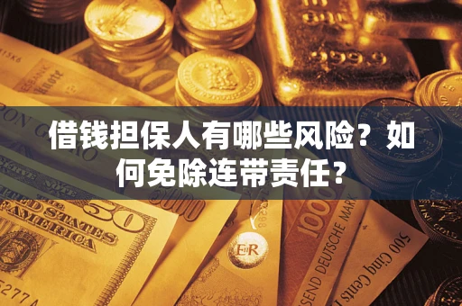 武汉借钱担保人有哪些风险？如何免除连带责任？
