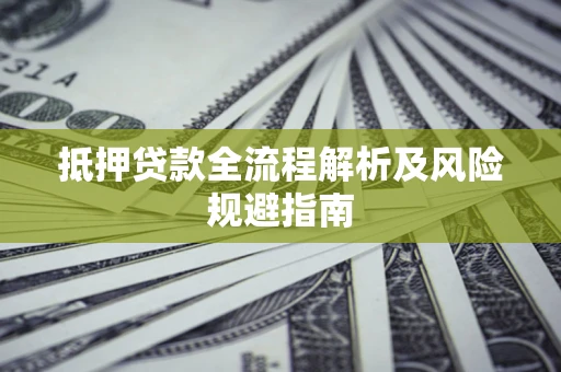 武汉抵押贷款全流程解析及风险规避指南
