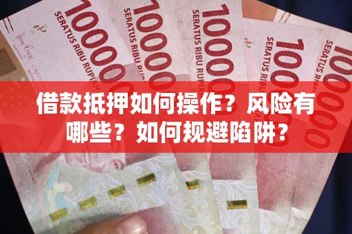 武汉借款抵押如何操作?风险有哪些?如何规避陷阱? 武汉借款抵押如何操作?风险有哪些?如何规避陷阱?