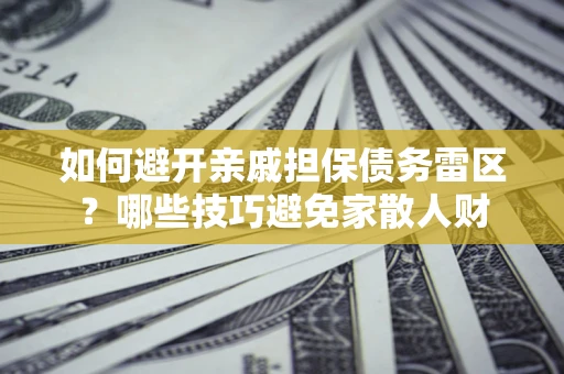 武汉如何避开亲戚担保债务雷区？哪些技巧避免家散人财