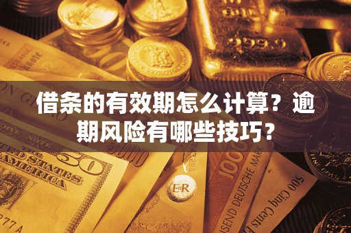 武汉借条的有效期怎么计算？逾期风险有哪些技巧？