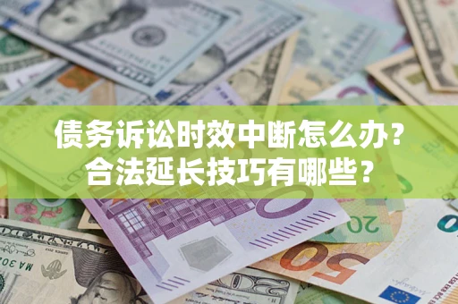 武汉债务诉讼时效中断怎么办？合法延长技巧有哪些？
