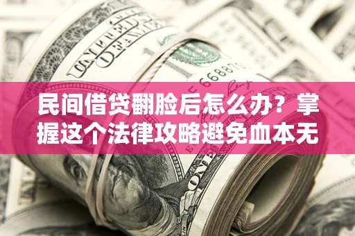 武汉民间借贷翻脸后怎么办？掌握这个法律攻略避免血本无归