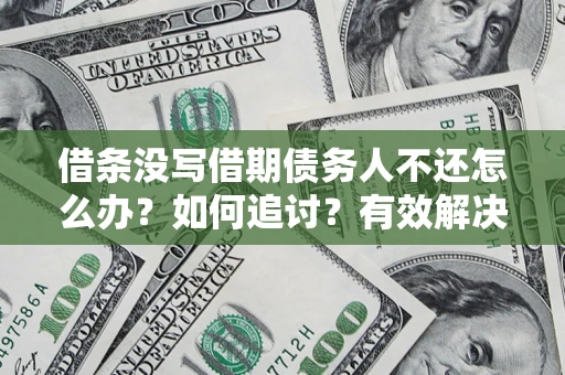 武汉借条没写借期债务人不还怎么办？如何追讨？有效解决方案！