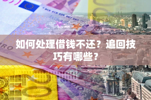武汉如何处理借钱不还？追回技巧有哪些？