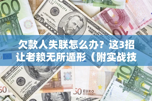 武汉欠款人失联怎么办？这3招让老赖无所遁形（附实战技巧）