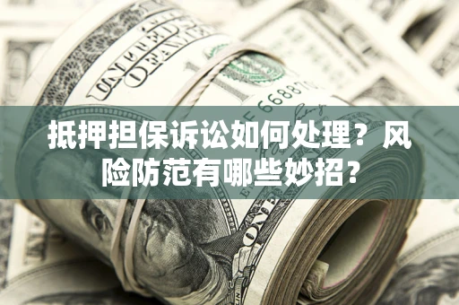 武汉抵押担保诉讼如何处理？风险防范有哪些妙招？