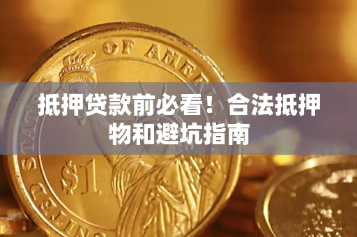 武汉抵押贷款前必看！合法抵押物和避坑指南