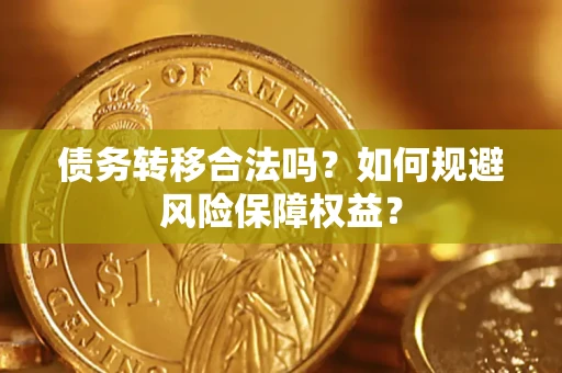 武汉债务转移合法吗？如何规避风险保障权益？