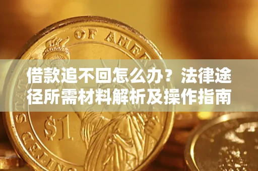 武汉借款追不回怎么办?法律途径所需材料解析及操作指南 武汉借款追不回怎么办?法律途径所需材料解析及操作指南
