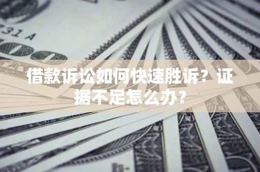 武汉借款诉讼如何快速胜诉？证据不足怎么办？
