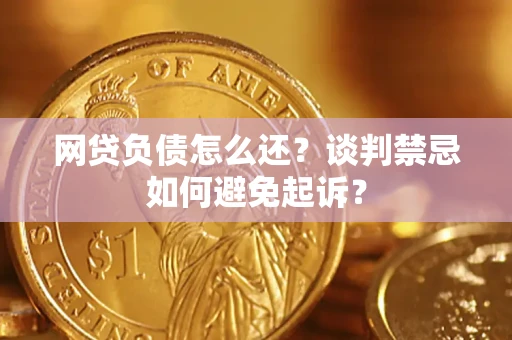 武汉网贷负债怎么还？谈判禁忌如何避免起诉？