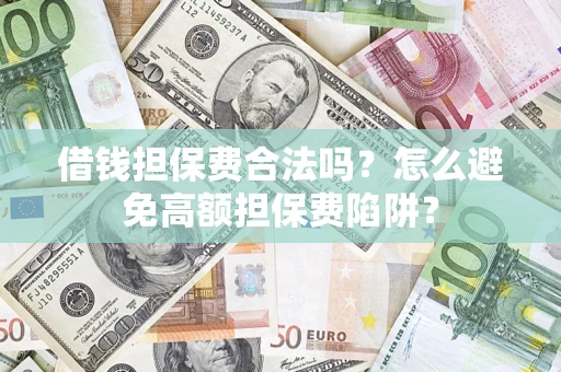 武汉借钱担保费合法吗？怎么避免高额担保费陷阱？