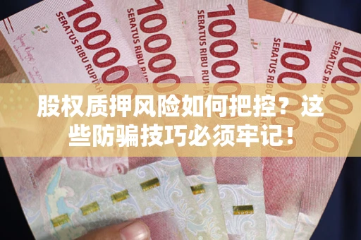 武汉股权质押风险如何把控？这些防骗技巧必须牢记！