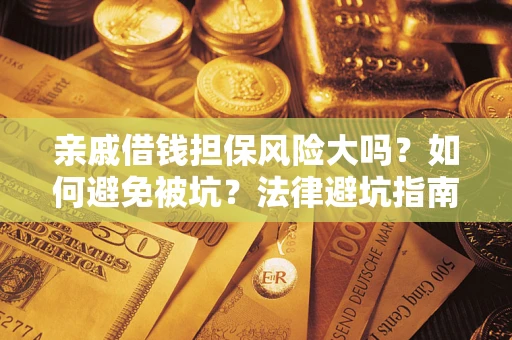 武汉亲戚借钱担保风险大吗？如何避免被坑？法律避坑指南