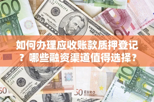武汉如何办理应收账款质押登记？哪些融资渠道值得选择？