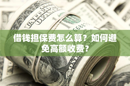武汉借钱担保费怎么算？如何避免高额收费？