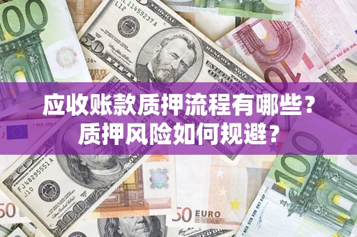 武汉应收账款质押流程有哪些？质押风险如何规避？