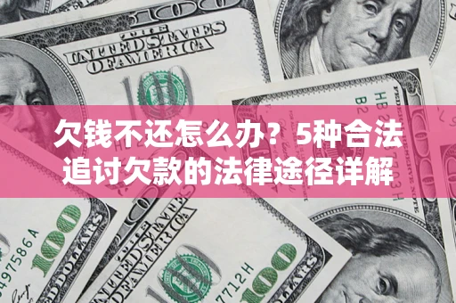 武汉欠钱不还怎么办？5种合法追讨欠款的法律途径详解