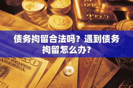 武汉债务拘留合法吗？遇到债务拘留怎么办？