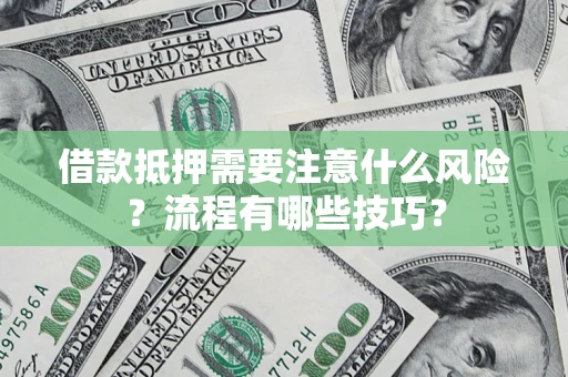 武汉借款抵押需要注意什么风险？流程有哪些技巧？