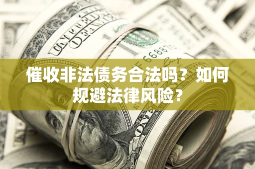 武汉催收非法债务合法吗？如何规避法律风险？