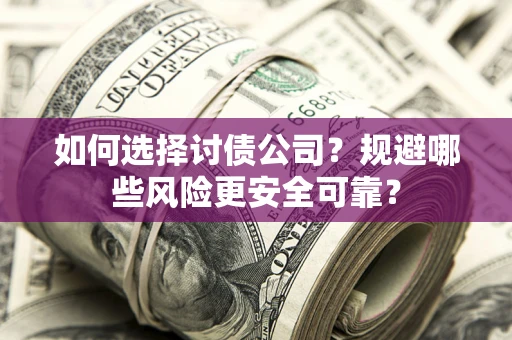 武汉如何选择讨债公司？规避哪些风险更安全可靠？