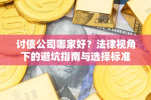 武汉讨债公司哪家好？法律视角下的避坑指南与选择标准