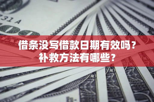 武汉借条没写借款日期有效吗？补救方法有哪些？