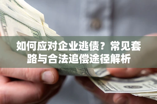 武汉如何应对企业逃债？常见套路与合法追偿途径解析