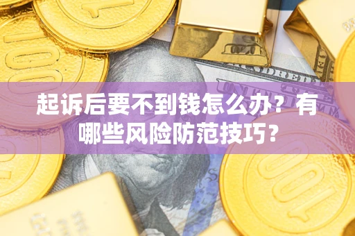 武汉起诉后要不到钱怎么办？有哪些风险防范技巧？