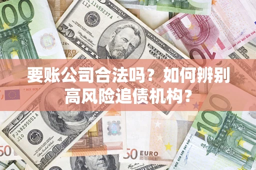 武汉要账公司合法吗？如何辨别高风险追债机构？