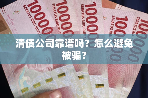 武汉清债公司靠谱吗？怎么避免被骗？