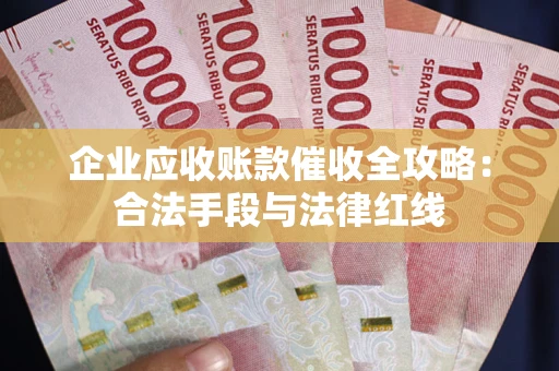 武汉企业应收账款催收全攻略：合法手段与法律红线