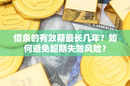 武汉借条的有效期最长几年？如何避免超期失效风险？