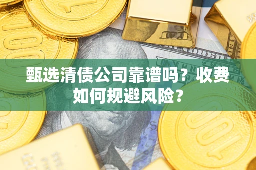 武汉甄选清债公司靠谱吗？收费如何规避风险？