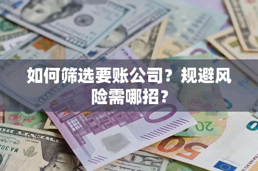 武汉如何筛选要账公司？规避风险需哪招？