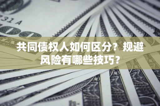 武汉共同债权人如何区分？规避风险有哪些技巧？