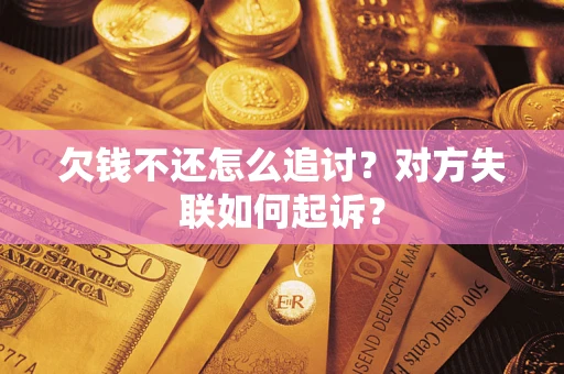武汉欠钱不还怎么追讨？对方失联如何起诉？
