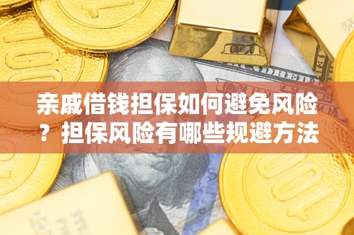 武汉亲戚借钱担保如何避免风险？担保风险有哪些规避方法？