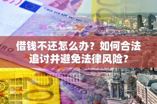 武汉借钱不还怎么办？如何合法追讨并避免法律风险？