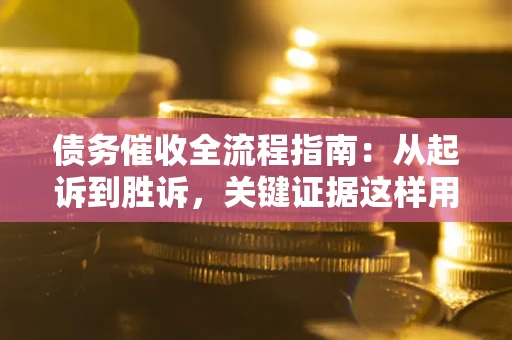 武汉债务催收全流程指南：从起诉到胜诉，关键证据这样用