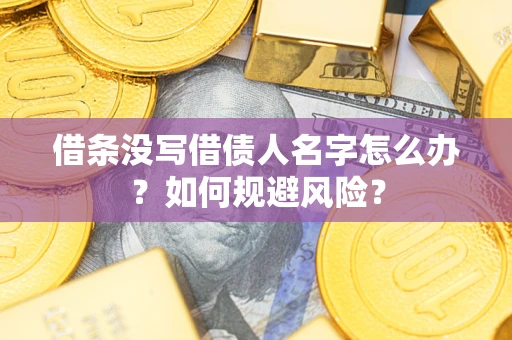 武汉借条没写借债人名字怎么办？如何规避风险？