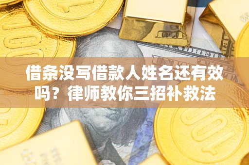 武汉借条没写借款人姓名还有效吗？律师教你三招补救法