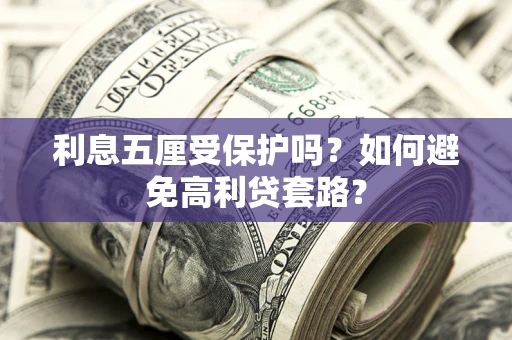 武汉利息五厘受保护吗？如何避免高利贷套路？