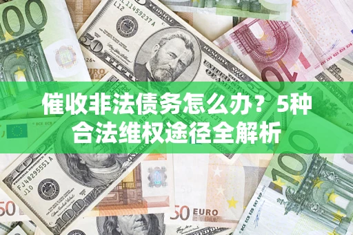 武汉催收非法债务怎么办？5种合法维权途径全解析