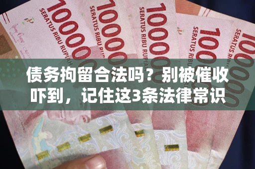 武汉债务拘留合法吗?别被催收吓到,记住这3条法律常识 武汉债务拘留合法吗?别被催收吓到,记住这3条法律常识